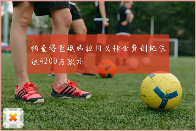 帕奎塔重返弗拉门戈转会费创纪录达4200万欧元