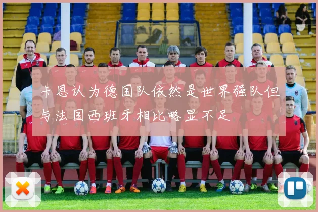 卡恩认为德国队依然是世界强队但与法国西班牙相比略显不足