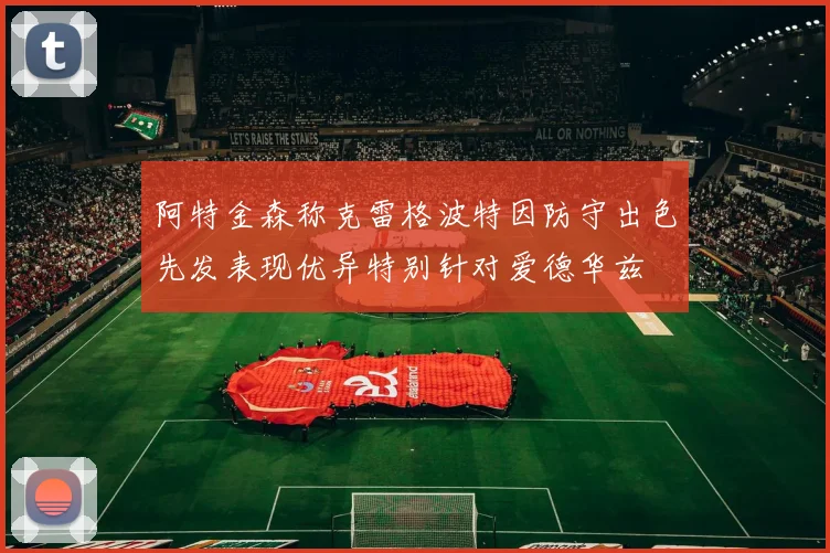 阿特金森称克雷格波特因防守出色先发表现优异特别针对爱德华兹