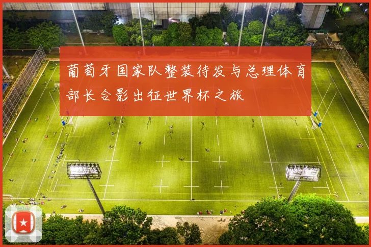 葡萄牙国家队整装待发与总理体育部长合影出征世界杯之旅