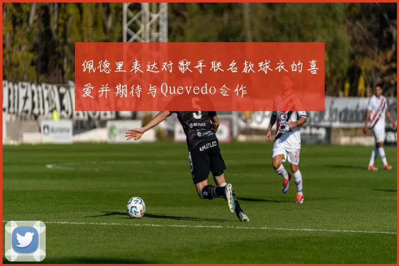 佩德里表达对歌手联名款球衣的喜爱并期待与Quevedo合作