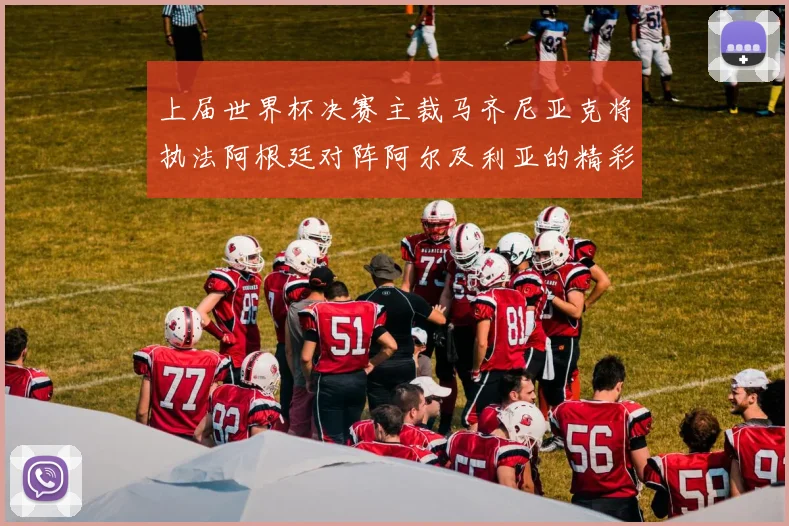 上届世界杯决赛主裁马齐尼亚克将执法阿根廷对阵阿尔及利亚的精彩对决