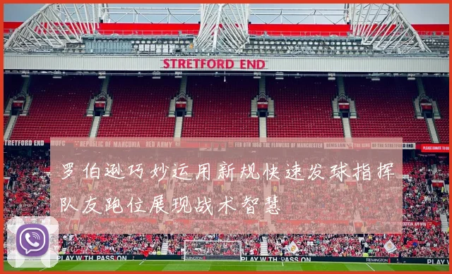 罗伯逊巧妙运用新规快速发球指挥队友跑位展现战术智慧