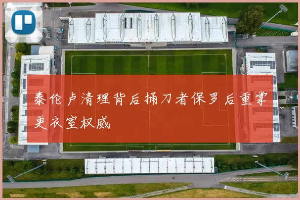 泰伦卢清理背后捅刀者保罗后重掌更衣室权威