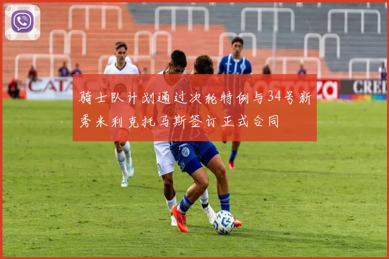 骑士队计划通过次轮特例与34号新秀米利克托马斯签订正式合同